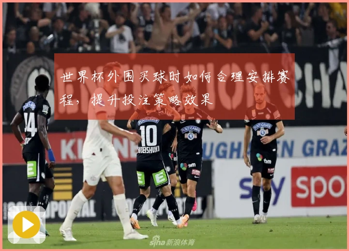 世界杯外围买球时如何合理安排赛程，提升投注策略效果